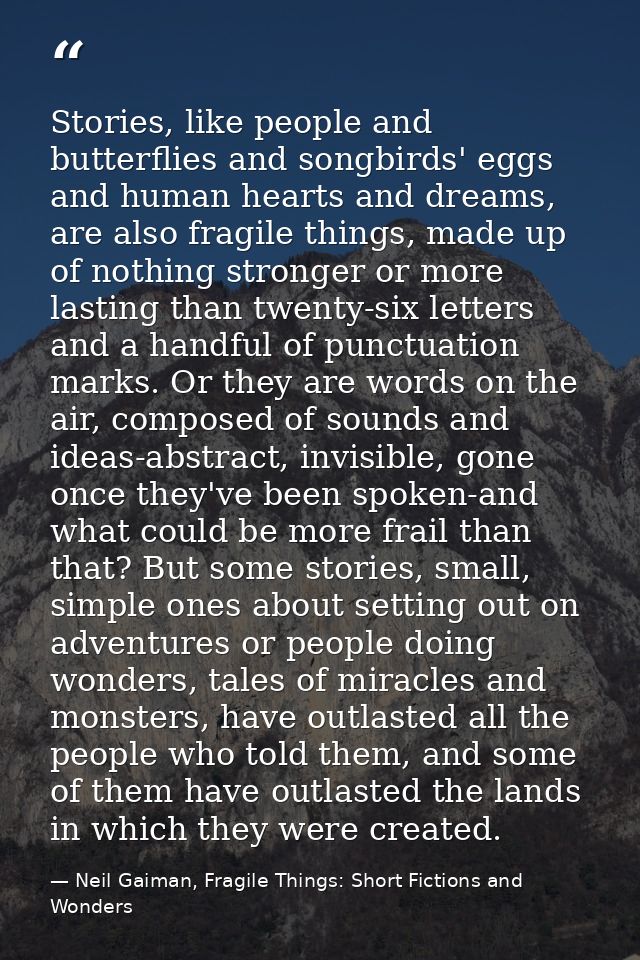 Stories, like people and butterflies and songbirds' eggs and human hearts and dreams, are also fragile things, made up o — Neil Gaiman, Fragile Things: Short Fictions and Wonders