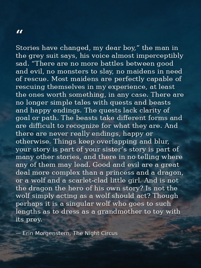 Stories have changed, my dear boy,” the man in the grey suit says, his voice almost imperceptibly sad. “There are no mor — Erin Morgenstern, The Night Circus