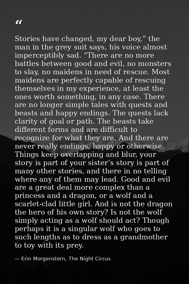 Stories have changed, my dear boy,” the man in the grey suit says, his voice almost imperceptibly sad. “There are no mor — Erin Morgenstern, The Night Circus