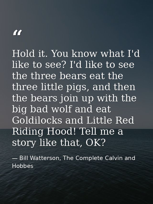 Hold it. You know what I'd like to see? I'd like to see the three bears eat the three little pigs, and then the bears jo — Bill Watterson, The Complete Calvin and Hobbes