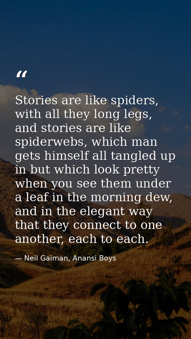 Stories are like spiders, with all they long legs, and stories are like spiderwebs, which man gets himself all tangled u — Neil Gaiman, Anansi Boys