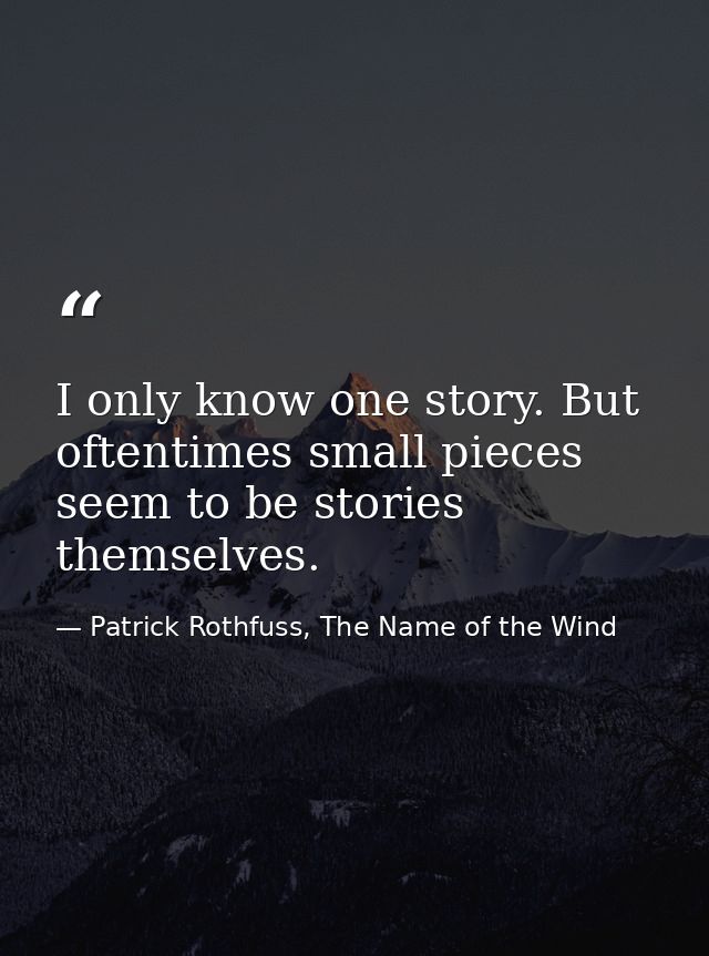 I only know one story. But oftentimes small pieces seem to be stories themselves. — Patrick Rothfuss, The Name of the Wind
