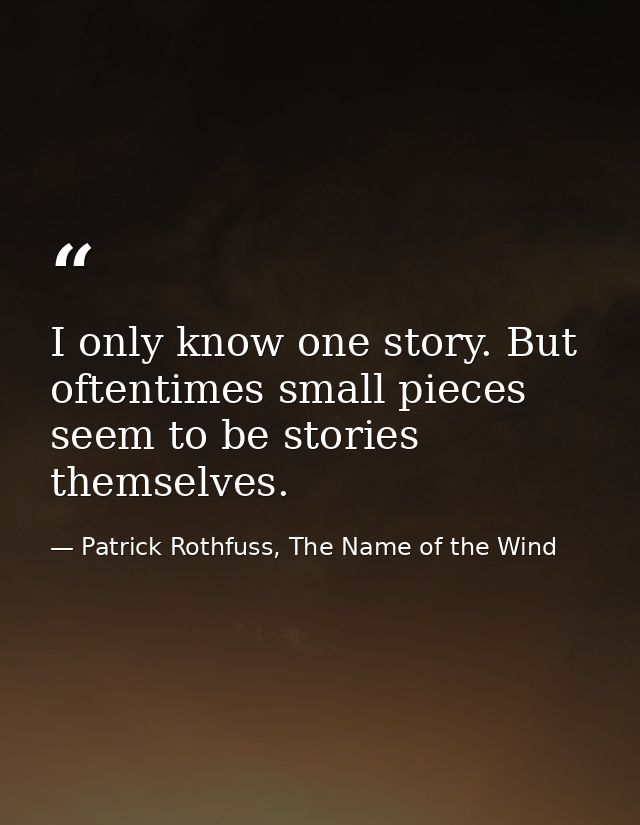 I only know one story. But oftentimes small pieces seem to be stories themselves. — Patrick Rothfuss, The Name of the Wind