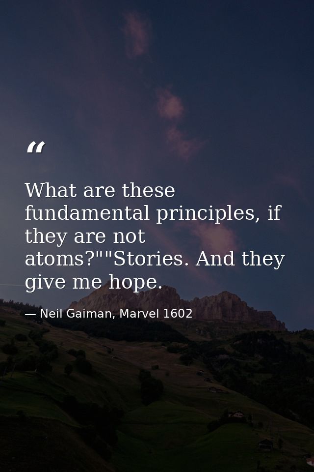 What are these fundamental principles, if they are not atoms?""Stories. And they give me hope. — Neil Gaiman, Marvel 1602