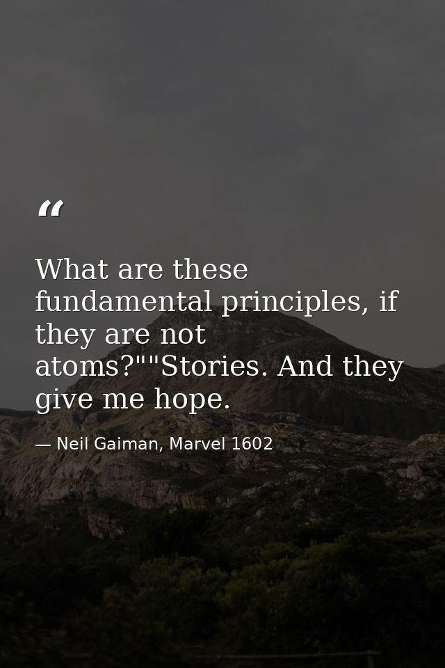 What are these fundamental principles, if they are not atoms?""Stories. And they give me hope. — Neil Gaiman, Marvel 1602