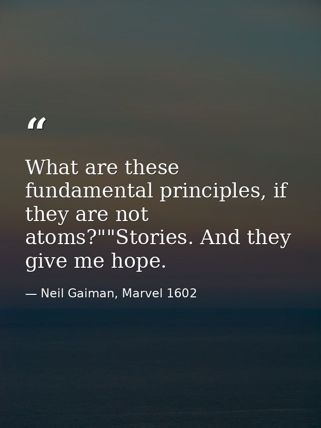 What are these fundamental principles, if they are not atoms?""Stories. And they give me hope. — Neil Gaiman, Marvel 1602
