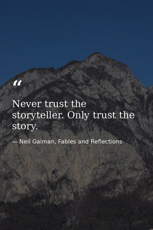 Never trust the storyteller. Only trust the story. — Neil Gaiman, Fables and Reflections