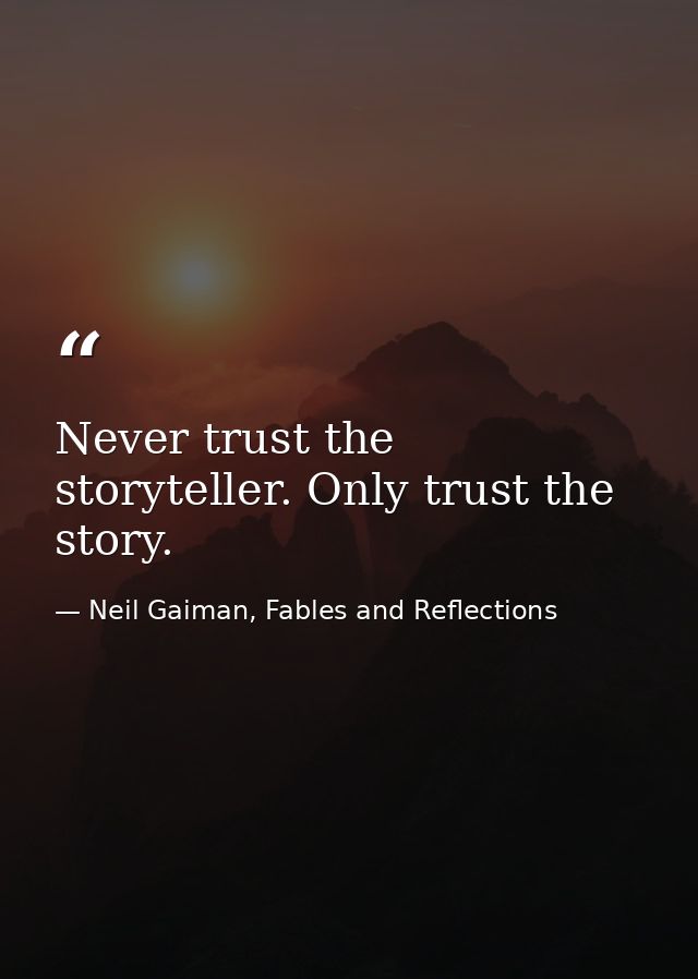 Never trust the storyteller. Only trust the story. — Neil Gaiman, Fables and Reflections