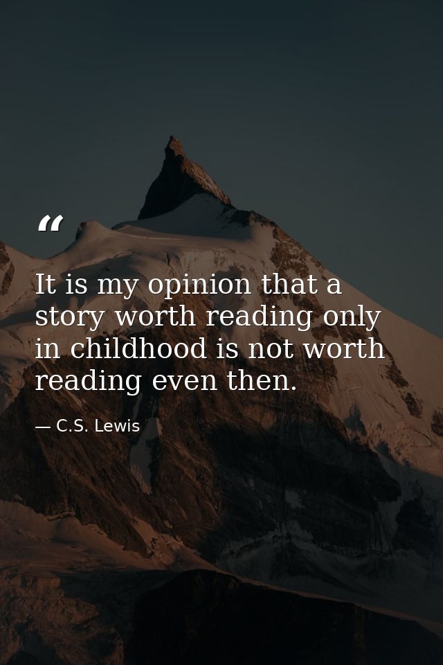 It is my opinion that a story worth reading only in childhood is not worth reading even then. — C.S. Lewis