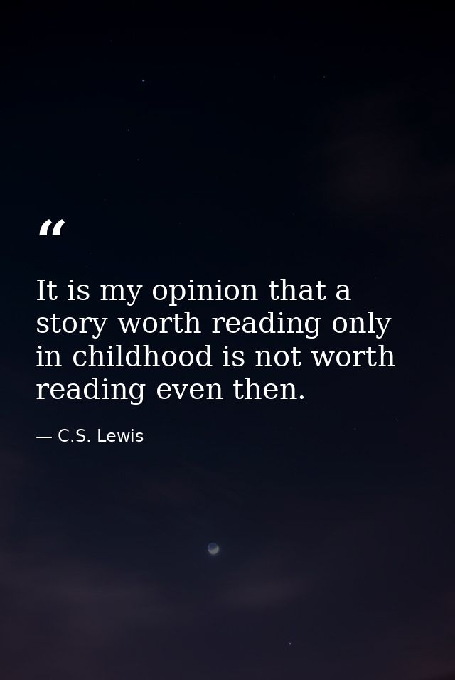 It is my opinion that a story worth reading only in childhood is not worth reading even then. — C.S. Lewis