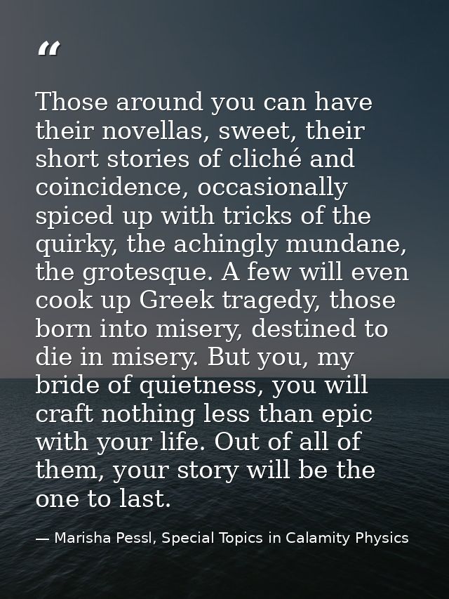 Those around you can have their novellas, sweet, their short stories of cliché and coincidence, occasionally spiced up w — Marisha Pessl, Special Topics in Calamity Physics