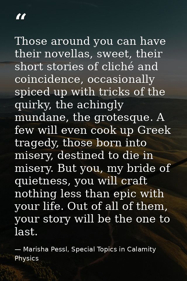 Those around you can have their novellas, sweet, their short stories of cliché and coincidence, occasionally spiced up w — Marisha Pessl, Special Topics in Calamity Physics