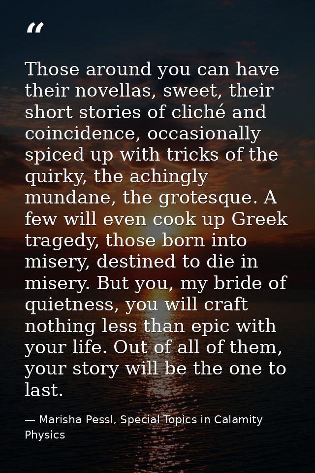 Those around you can have their novellas, sweet, their short stories of cliché and coincidence, occasionally spiced up w — Marisha Pessl, Special Topics in Calamity Physics