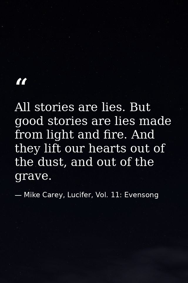 All stories are lies. But good stories are lies made from light and fire. And they lift our hearts out of the dust, and  — Mike Carey, Lucifer, Vol. 11: Evensong