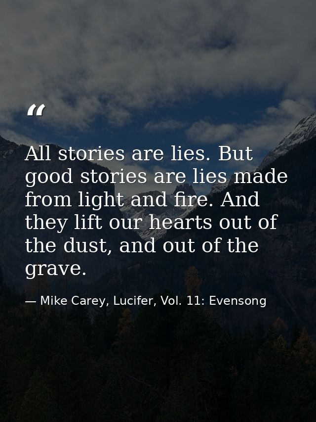 All stories are lies. But good stories are lies made from light and fire. And they lift our hearts out of the dust, and  — Mike Carey, Lucifer, Vol. 11: Evensong