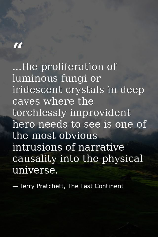 ...the proliferation of luminous fungi or iridescent crystals in deep caves where the torchlessly improvident hero needs — Terry Pratchett, The Last Continent