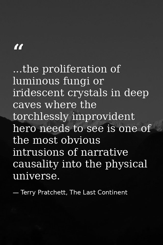 ...the proliferation of luminous fungi or iridescent crystals in deep caves where the torchlessly improvident hero needs — Terry Pratchett, The Last Continent