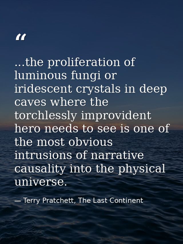 ...the proliferation of luminous fungi or iridescent crystals in deep caves where the torchlessly improvident hero needs — Terry Pratchett, The Last Continent