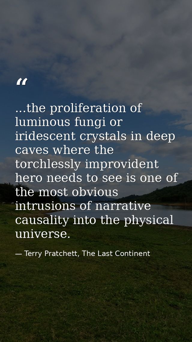 ...the proliferation of luminous fungi or iridescent crystals in deep caves where the torchlessly improvident hero needs — Terry Pratchett, The Last Continent
