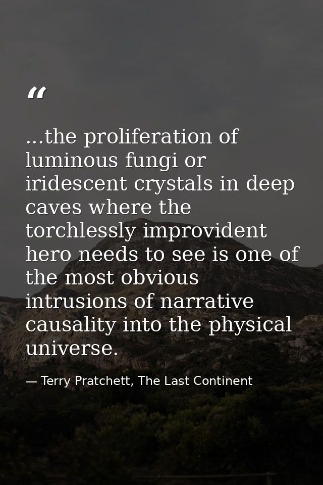 ...the proliferation of luminous fungi or iridescent crystals in deep caves where the torchlessly improvident hero needs — Terry Pratchett, The Last Continent