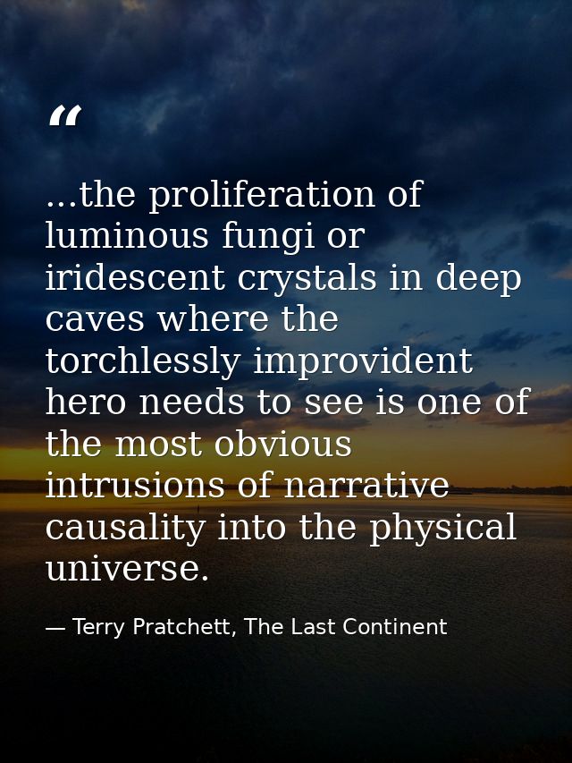 ...the proliferation of luminous fungi or iridescent crystals in deep caves where the torchlessly improvident hero needs — Terry Pratchett, The Last Continent