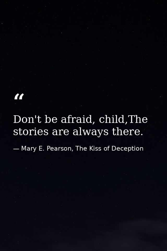 Don't be afraid, child,The stories are always there. — Mary E. Pearson, The Kiss of Deception