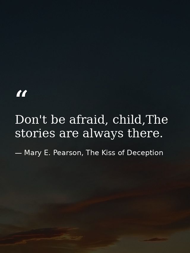 Don't be afraid, child,The stories are always there. — Mary E. Pearson, The Kiss of Deception