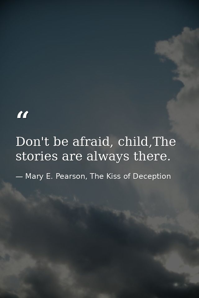 Don't be afraid, child,The stories are always there. — Mary E. Pearson, The Kiss of Deception
