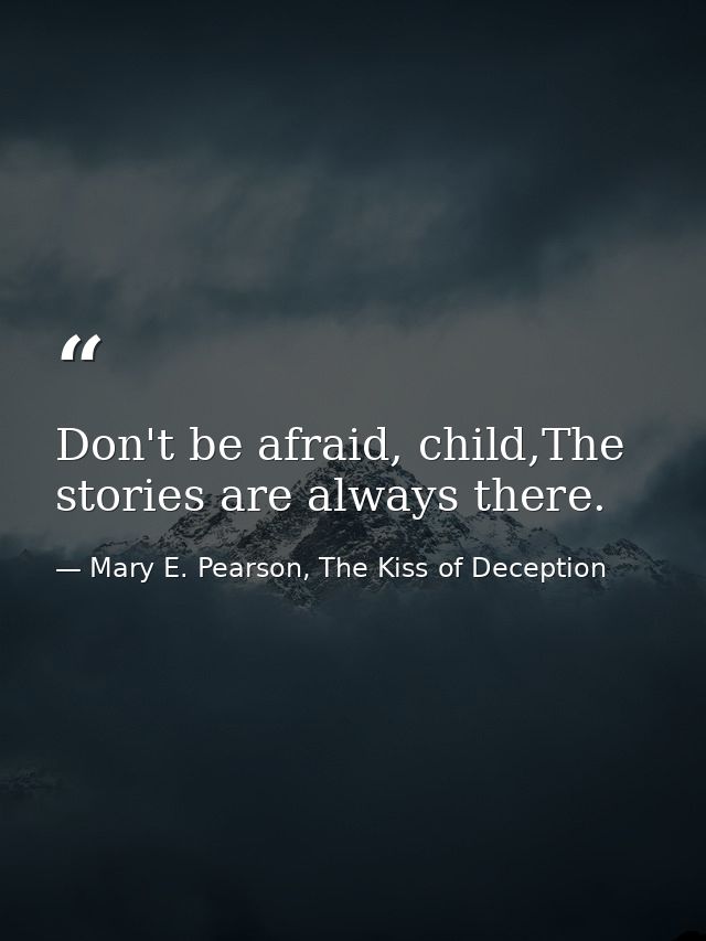 Don't be afraid, child,The stories are always there. — Mary E. Pearson, The Kiss of Deception