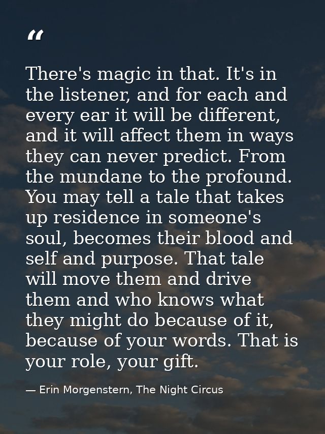 There's magic in that. It's in the listener, and for each and every ear it will be different, and it will affect them in — Erin Morgenstern, The Night Circus