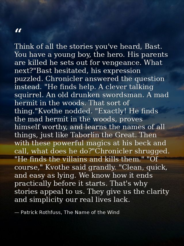 Think of all the stories you've heard, Bast. You have a young boy, the hero. His parents are killed he sets out for veng — Patrick Rothfuss, The Name of the Wind