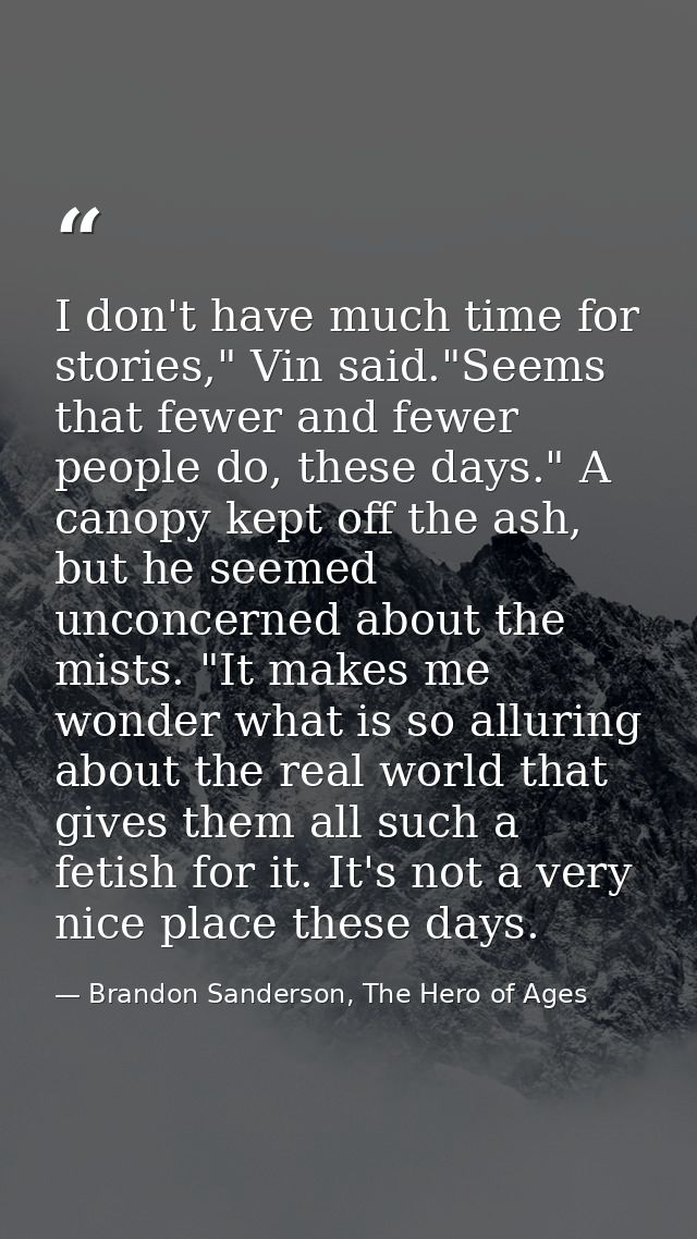 I don't have much time for stories," Vin said."Seems that fewer and fewer people do, these days." A canopy kept off the  — Brandon Sanderson, The Hero of Ages