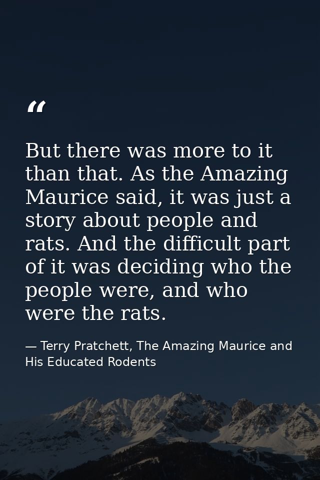 But there was more to it than that. As the Amazing Maurice said, it was just a story about people and rats. And the diff — Terry Pratchett, The Amazing Maurice and His Educated Rodents