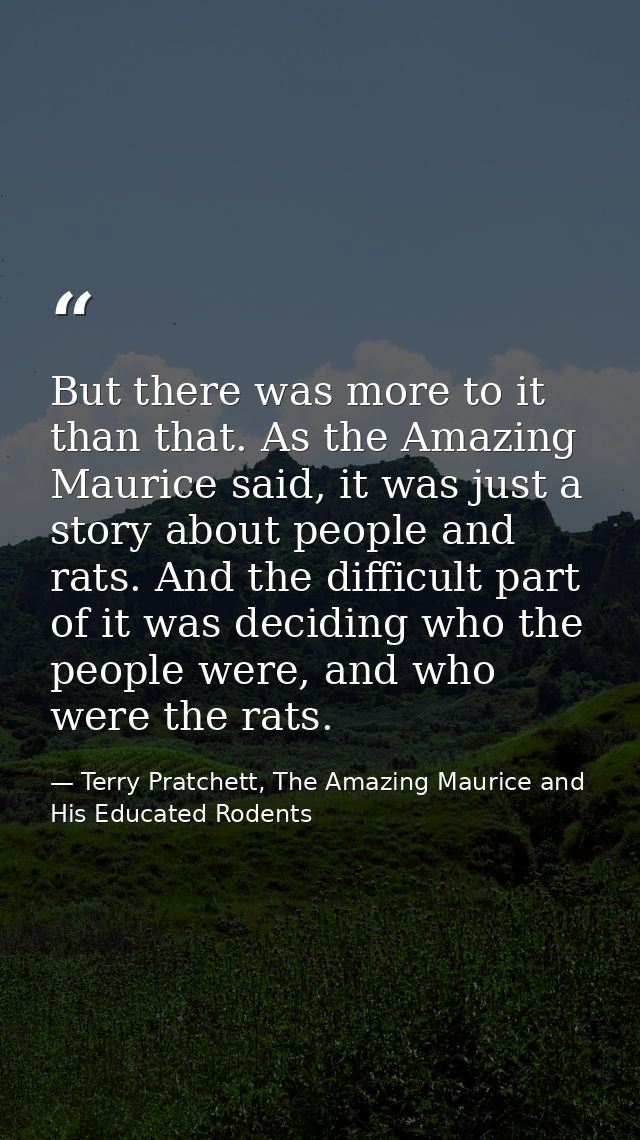 But there was more to it than that. As the Amazing Maurice said, it was just a story about people and rats. And the diff — Terry Pratchett, The Amazing Maurice and His Educated Rodents