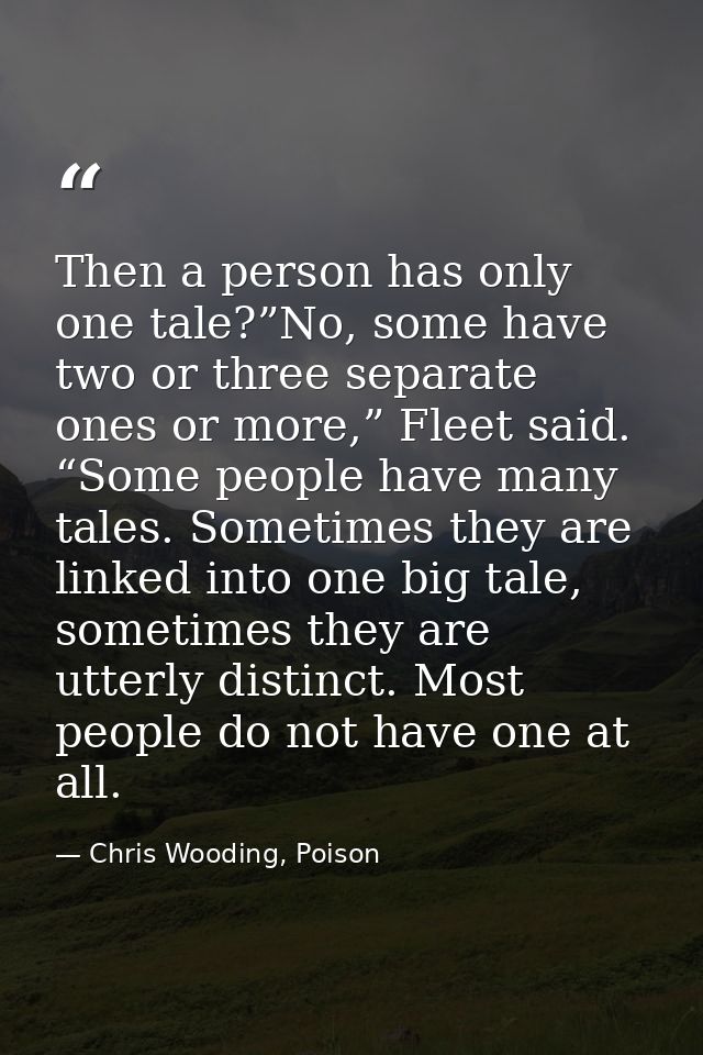 Then a person has only one tale?”No, some have two or three separate ones or more,” Fleet said. “Some people have many t — Chris Wooding, Poison