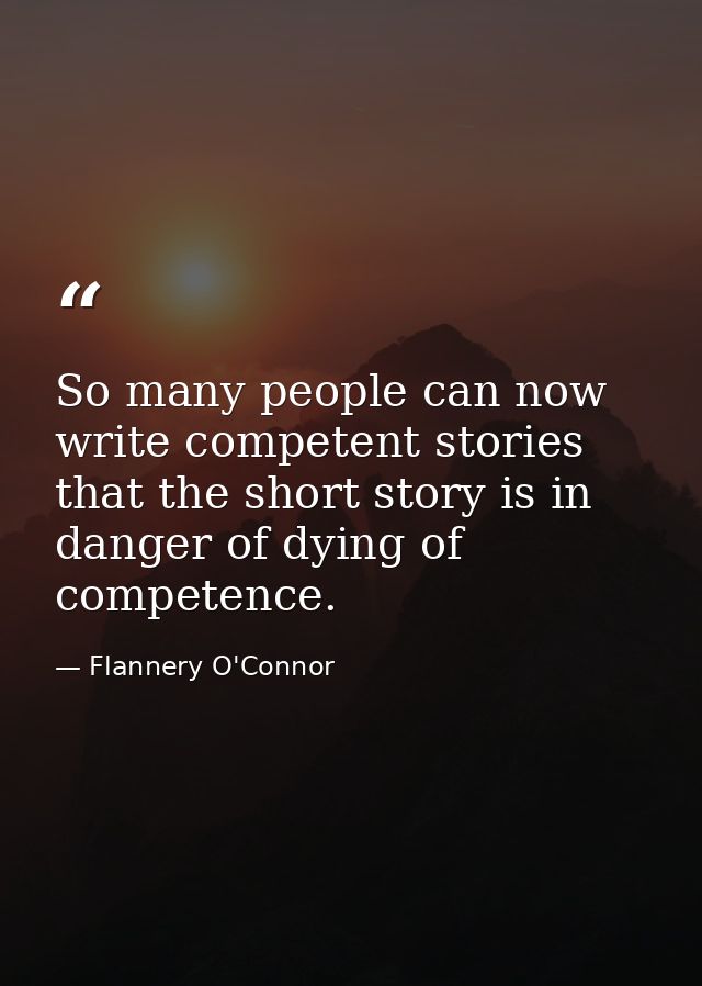 So many people can now write competent stories that the short story is in danger of dying of competence. — Flannery O'Connor