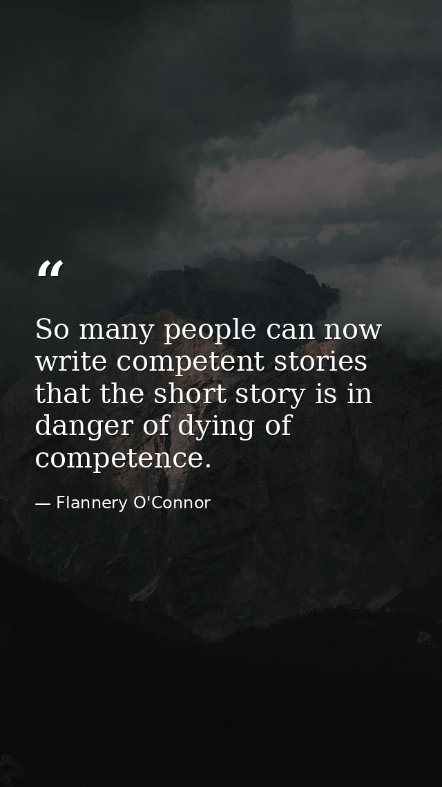 So many people can now write competent stories that the short story is in danger of dying of competence. — Flannery O'Connor