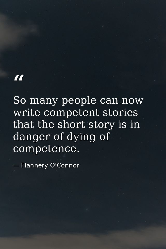 So many people can now write competent stories that the short story is in danger of dying of competence. — Flannery O'Connor