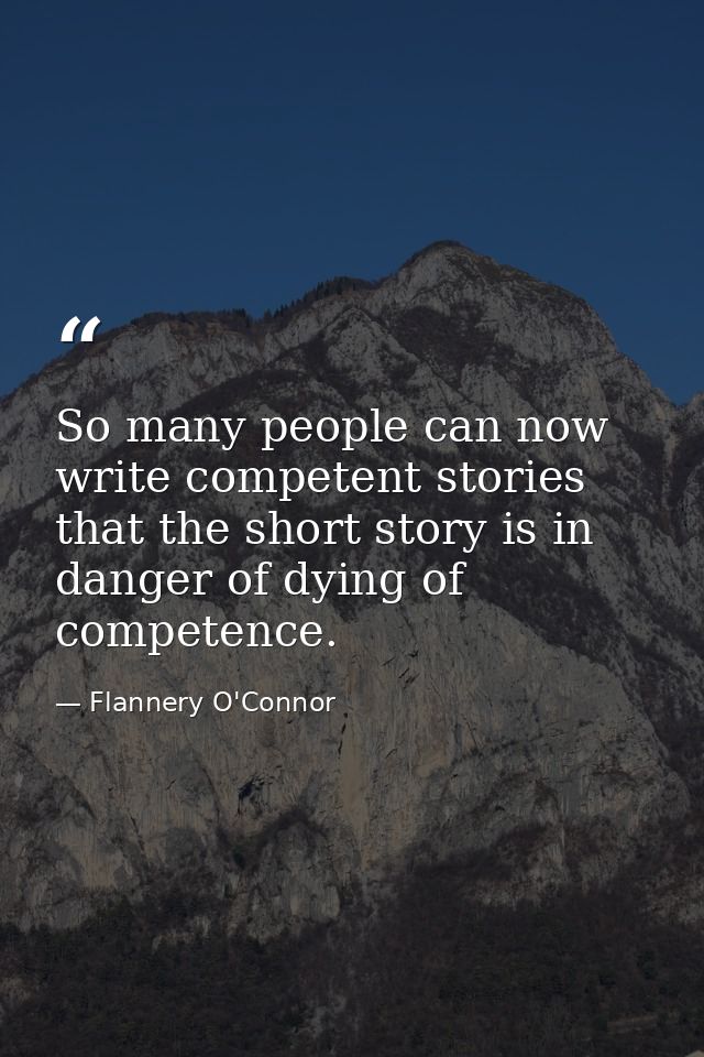 So many people can now write competent stories that the short story is in danger of dying of competence. — Flannery O'Connor