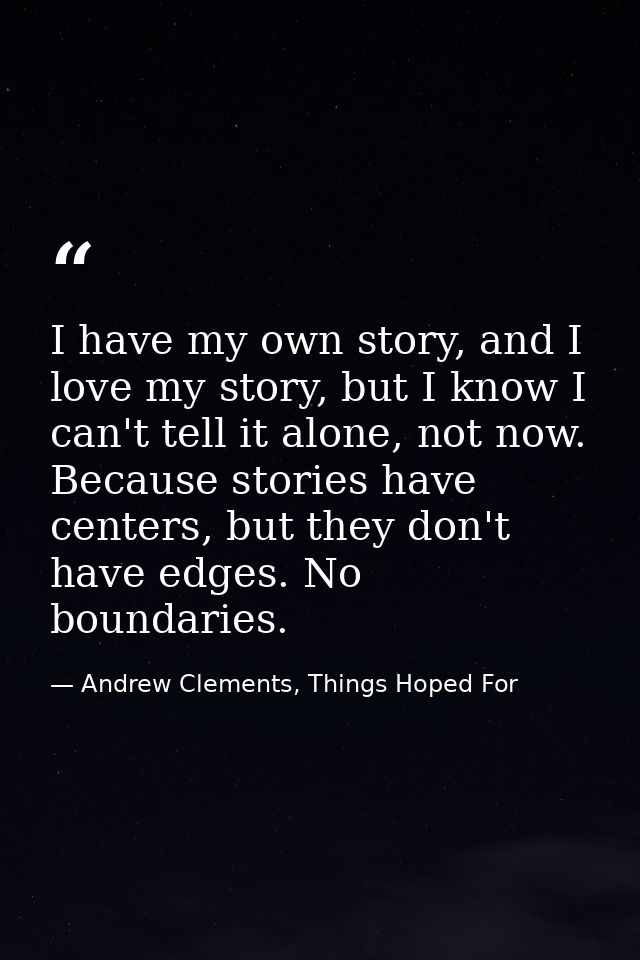 I have my own story, and I love my story, but I know I can't tell it alone, not now. Because stories have centers, but t — Andrew Clements, Things Hoped For