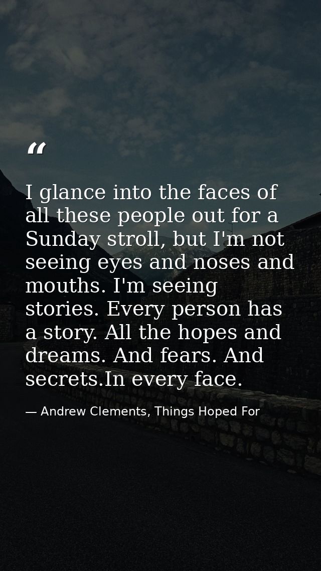 I glance into the faces of all these people out for a Sunday stroll, but I'm not seeing eyes and noses and mouths. I'm s — Andrew Clements, Things Hoped For