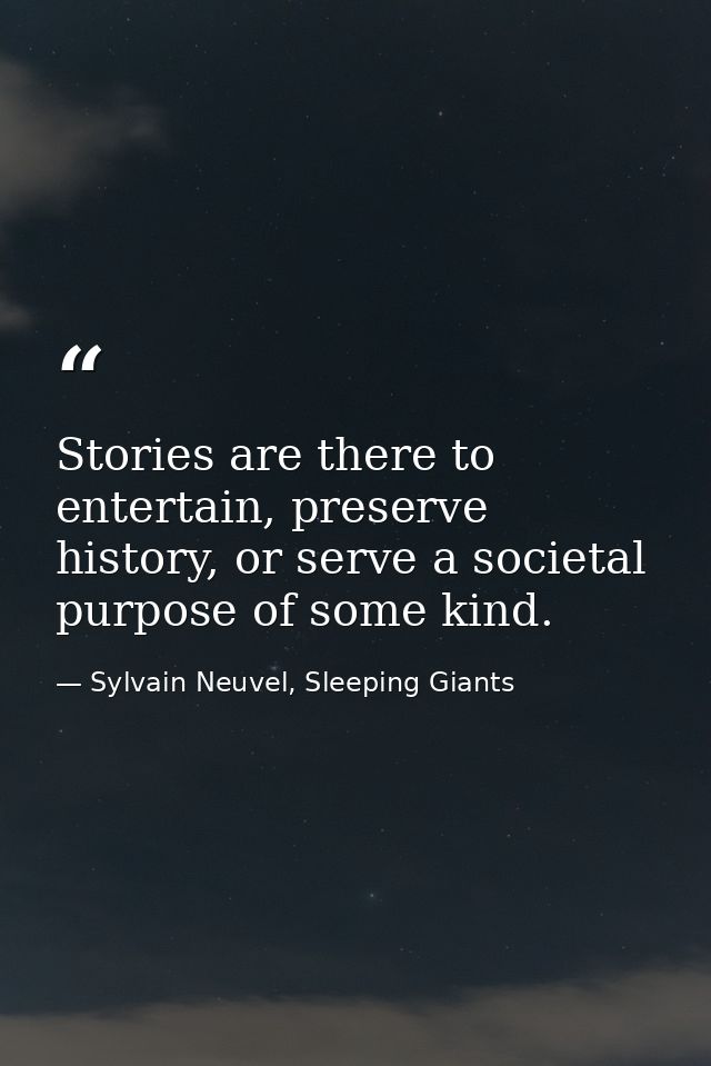 Stories are there to entertain, preserve history, or serve a societal purpose of some kind. — Sylvain Neuvel, Sleeping Giants