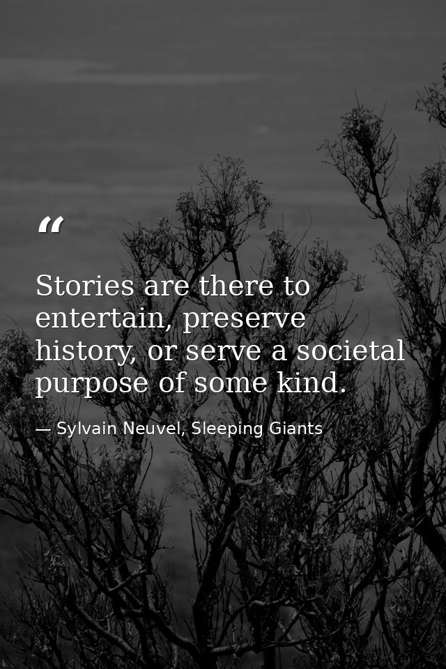 Stories are there to entertain, preserve history, or serve a societal purpose of some kind. — Sylvain Neuvel, Sleeping Giants