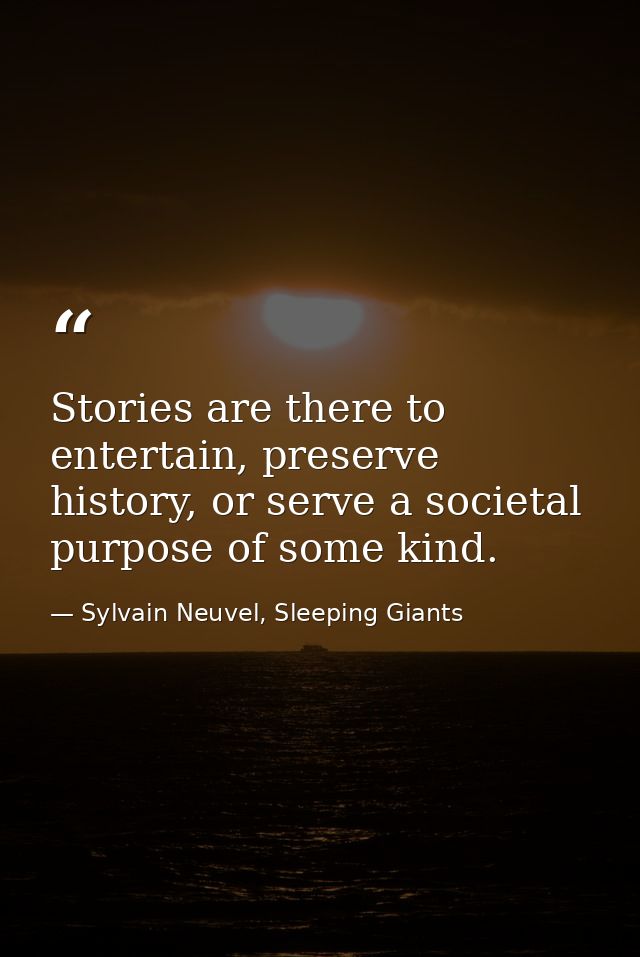 Stories are there to entertain, preserve history, or serve a societal purpose of some kind. — Sylvain Neuvel, Sleeping Giants