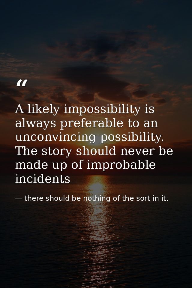 A likely impossibility is always preferable to an unconvincing possibility. The story should never be made up of improba — there should be nothing of the sort in it.