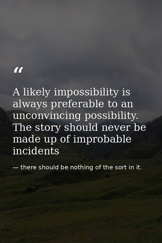 A likely impossibility is always preferable to an unconvincing possibility. The story should never be made up of improba — there should be nothing of the sort in it.