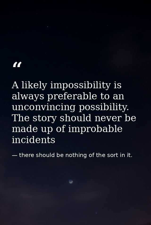 A likely impossibility is always preferable to an unconvincing possibility. The story should never be made up of improba — there should be nothing of the sort in it.