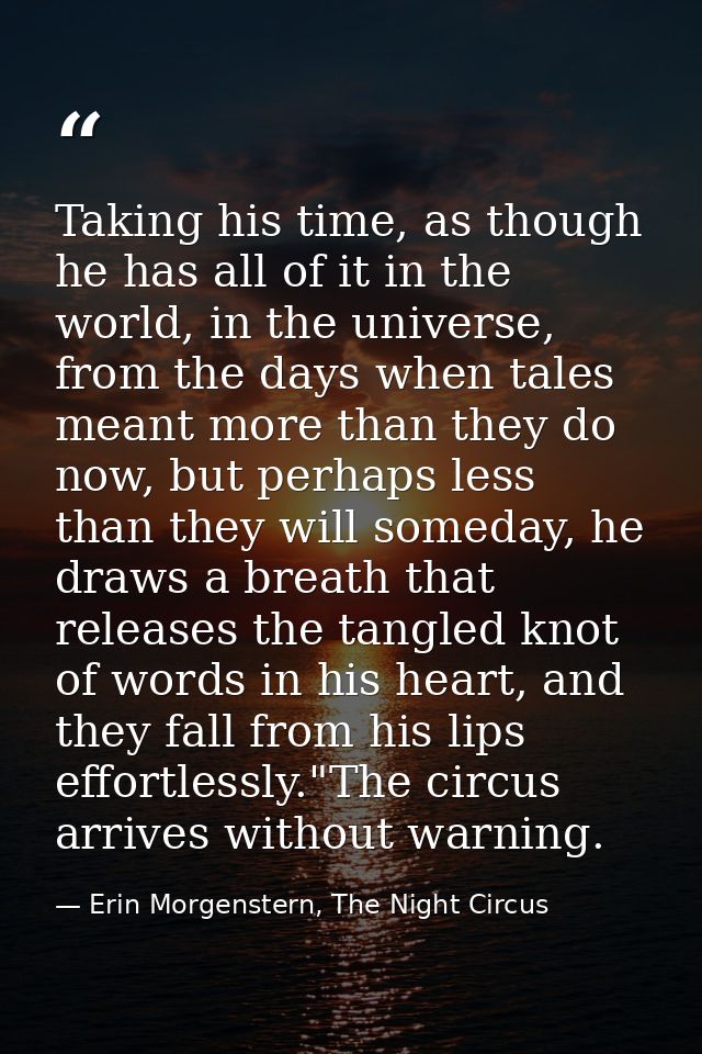 Taking his time, as though he has all of it in the world, in the universe, from the days when tales meant more than they — Erin Morgenstern, The Night Circus