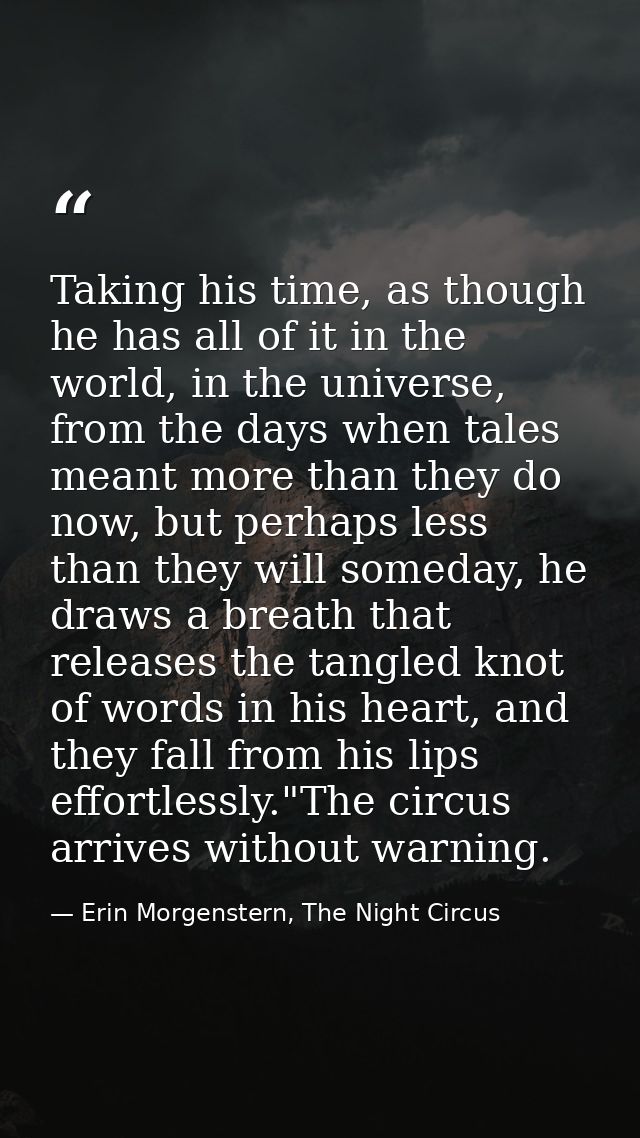Taking his time, as though he has all of it in the world, in the universe, from the days when tales meant more than they — Erin Morgenstern, The Night Circus