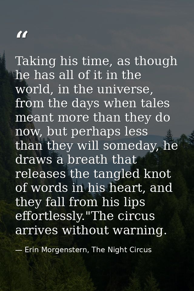Taking his time, as though he has all of it in the world, in the universe, from the days when tales meant more than they — Erin Morgenstern, The Night Circus